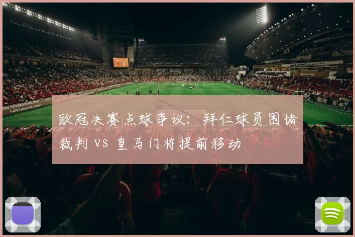 欧冠决赛点球争议：拜仁球员围堵裁判 vs 皇马门将提前移动