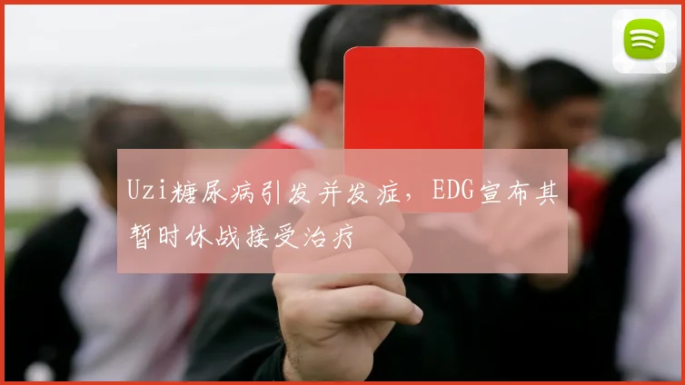 Uzi糖尿病引发并发症，EDG宣布其暂时休战接受治疗