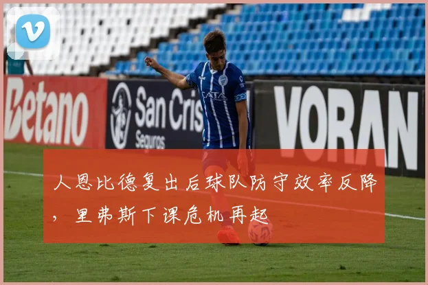 人恩比德复出后球队防守效率反降，里弗斯下课危机再起