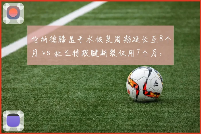 伦纳德膝盖手术恢复周期延长至8个月 vs 杜兰特跟腱断裂仅用7个月，康复速度反差