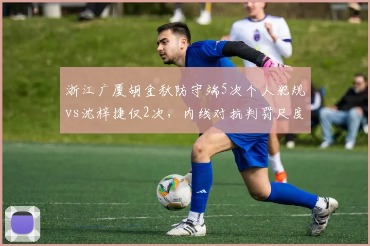 浙江广厦胡金秋防守端5次个人犯规vs沈梓捷仅2次，内线对抗判罚尺度不一